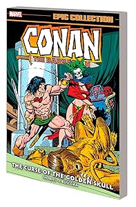 CONAN THE BARBARIAN EPIC COLLECTION: THE ORIGINAL MARVEL YEARS - THE CURSE OF TH E GOLDEN SKULL by Roy Thomas
