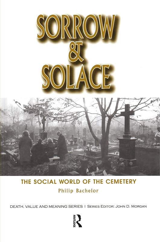 Sorrow and Solace: The Social World of the Cemetery (Death, Value and Meaning Series) by Philip Bachelor