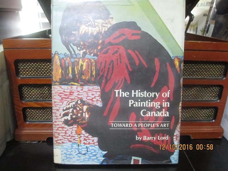 The history of painting in Canada: Toward a people's art by Barry Lord