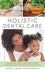 Holistic Dental Care: Your Mind, Body, and Spirit Guide to Optimal Health and a Beautiful Smile by Stephen A. Lawrence