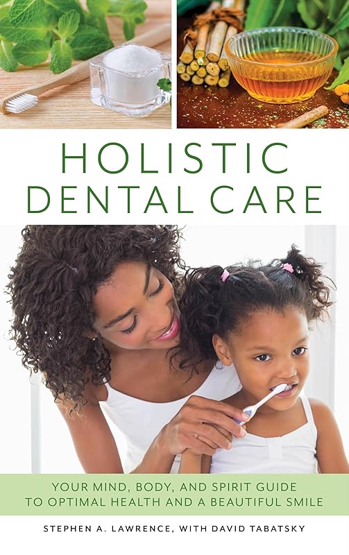 Holistic Dental Care: Your Mind, Body, and Spirit Guide to Optimal Health and a Beautiful Smile by Stephen A. Lawrence