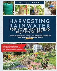 Harvesting Rainwater for Your Homestead in 9 Days or Less: 7 Steps to Unlocking Your Family's Clean, Independent, and Off-Grid Water Source with the QuickRain Blueprint by Renee Dang