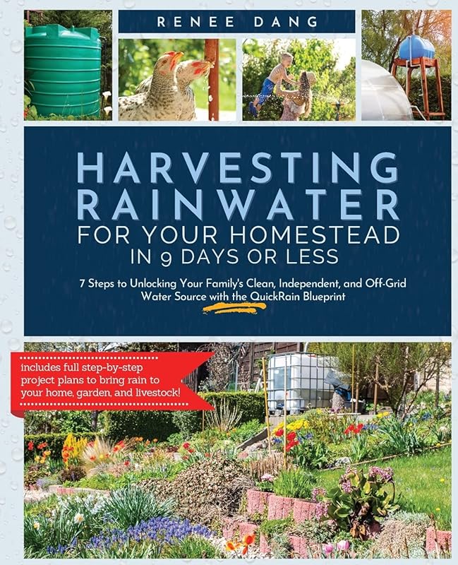 Harvesting Rainwater for Your Homestead in 9 Days or Less: 7 Steps to Unlocking Your Family's Clean, Independent, and Off-Grid Water Source with the QuickRain Blueprint by Renee Dang