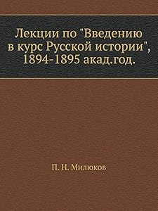 Лекции по "Введению в курс Русской истории": 1894-1895 акад. год (Russian Edition) by П. Н. Милюков