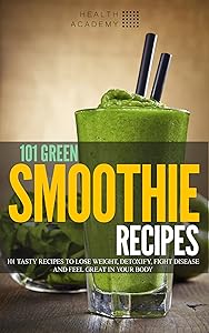 101 Green Smoothie Recipes: Tasty Recipes to Lose Weight, Detoxify, Fight Disease and feel Great in Your Body by Marjan Bazalac