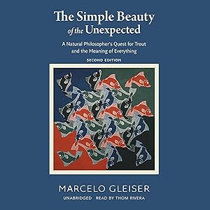 The Simple Beauty of the Unexpected (Second Edition): A Natural Philosopher’s Quest for Trout and the Meaning of Everything by Marcelo Gleiser