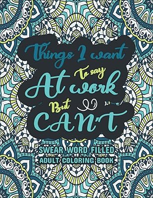 Things I Want To Say At Work But Can't: Swear word, Swearing and Sweary Designs, Swear Words Adult Coloring Book: Release Your Stress & Anger—Relaxation Made Easy,
