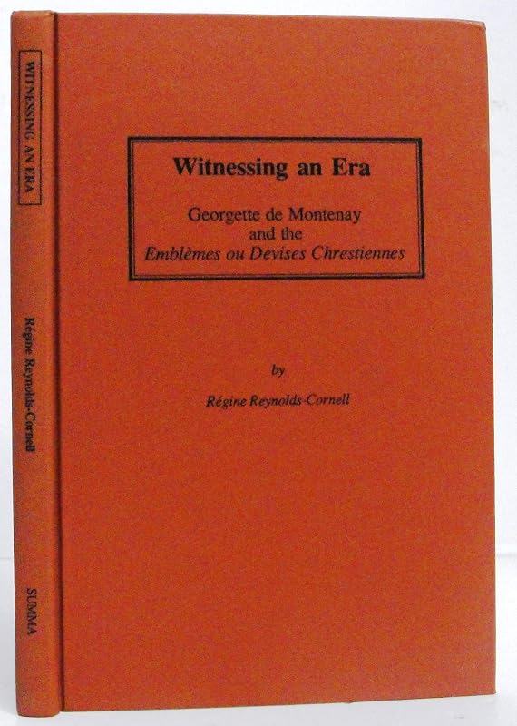 Witnessing an Era: Georgette De Montenay and the Emblemes Ou Devises Chrestiennes by Regine Reynolds-Cornell