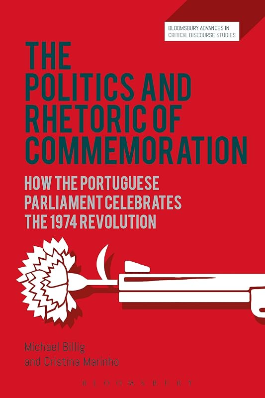 The Politics and Rhetoric of Commemoration: How the Portuguese Parliament Celebrates the 1974 Revolution (Bloomsbury Advances in Critical Discourse Studies) by Michael Billig