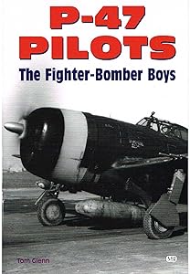 P-47 Pilots - The Fighter-Bomber Boys by Tom Glenn