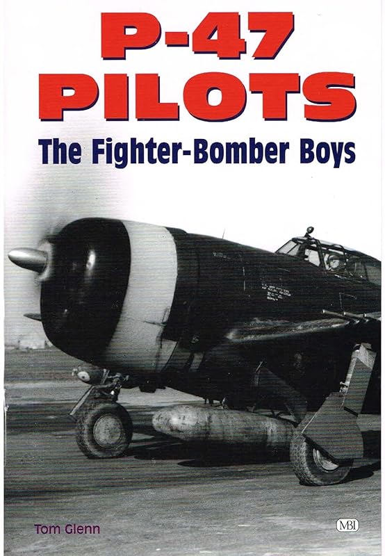 P-47 Pilots - The Fighter-Bomber Boys by Tom Glenn