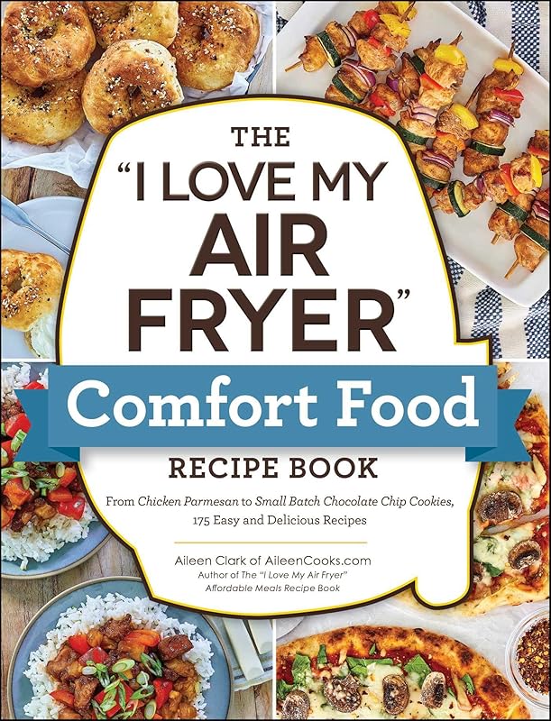 The "I Love My Air Fryer" Comfort Food Recipe Book: From Chicken Parmesan to Small Batch Chocolate Chip Cookies, 175 Easy and Delicious Recipes ("I Love My" Cookbook Series) by Aileen Clark