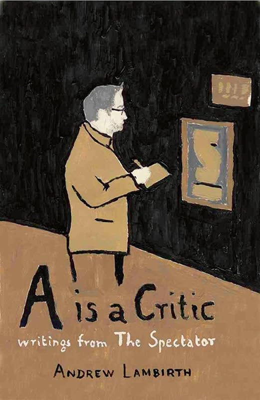A Is a Critic - Writings from The Spectator: Writings from The Spectator by Andrew Lambirth
