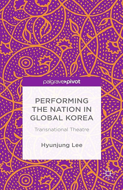 Performing the Nation in Global Korea: Transnational Theatre by H. Lee