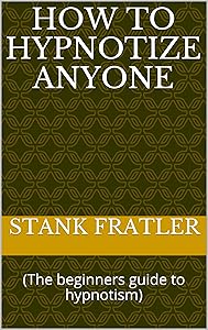 How to hypnotize anyone: (The beginners guide to hypnotism) by Stank Fratler