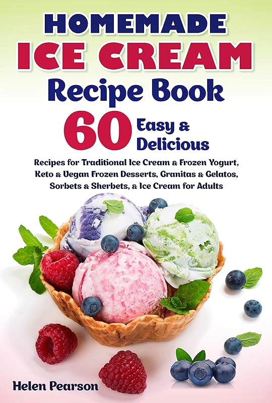 Homemade Ice Cream Recipe Book: 60 Easy & Delicious Recipes for Traditional Ice Cream & Frozen Yogurt, Keto & Vegan Frozen Desserts, Granitas & Gelatos, ... for Adults (Ice Cream Cookbook Book 1) by Helen Pearson