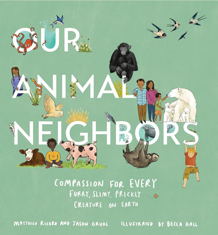 Our Animal Neighbors: Compassion for Every Furry, Slimy, Prickly Creature on Earth by Matthieu Ricard