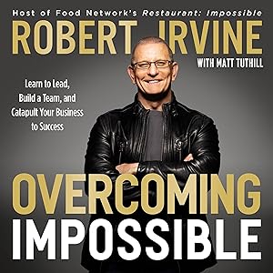 Overcoming Impossible: Learn to Lead, Build a Team, and Catapult Your Business to Success by Robert Irvine