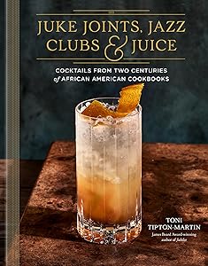 Juke Joints, Jazz Clubs, and Juice: A Cocktail Recipe Book: Cocktails from Two Centuries of African American Cookbooks by Toni Tipton-Martin