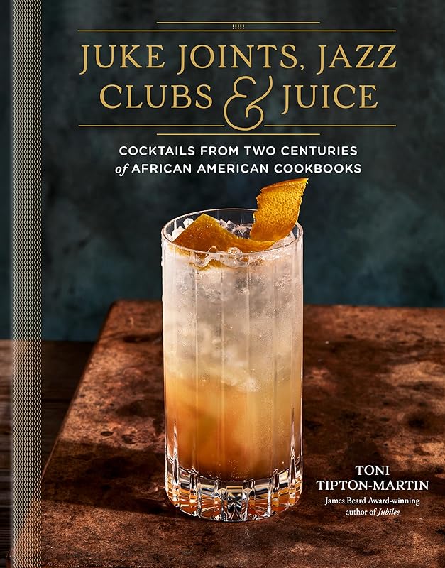 Juke Joints, Jazz Clubs, and Juice: A Cocktail Recipe Book: Cocktails from Two Centuries of African American Cookbooks by Toni Tipton-Martin