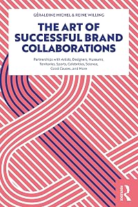 The Art of Successful Brand Collaborations: Partnerships with Artists, Designers, Museums, Territories, Sports, Celebrities, Science, Good Cause…and More by G&eacute;raldine Michel
