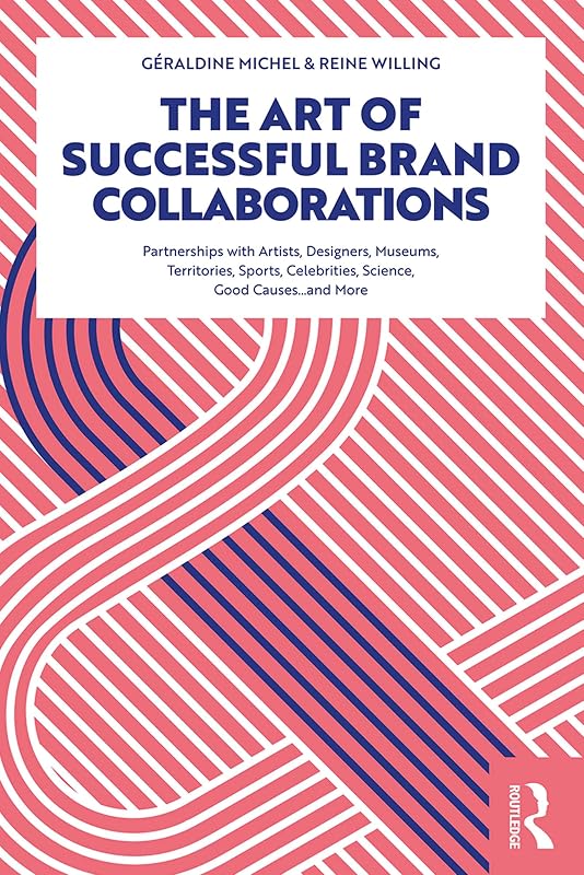 The Art of Successful Brand Collaborations: Partnerships with Artists, Designers, Museums, Territories, Sports, Celebrities, Science, Good Cause…and More by G&eacute;raldine Michel