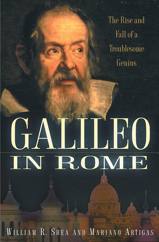 Galileo in Rome: The Rise and Fall of a Troublesome Genius by William R. Shea
