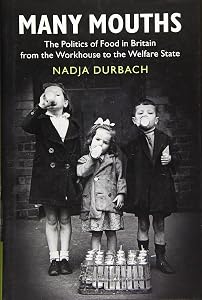 Many Mouths: The Politics of Food in Britain from the Workhouse to the Welfare State by Nadja Durbach