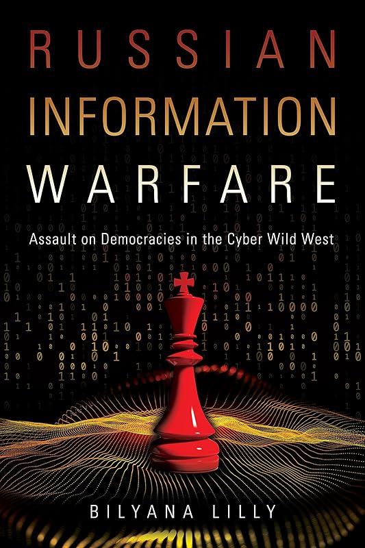 Russian Information Warfare: Assault on Democracies in the Cyber Wild West by Bilyana Lilly