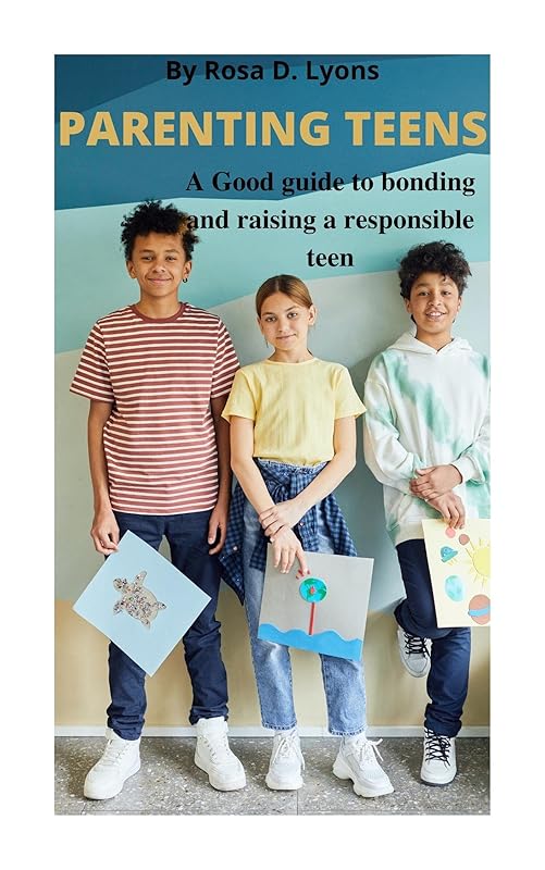 PARENTING TEENS: A Guide to bonding and raising a responsible teen by Rosa D. Lyons