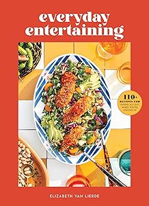 Everyday Entertaining: 110+ Recipes for Going All Out When You're Staying In by Elizabeth Van Lierde