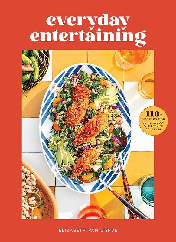 Everyday Entertaining: 110+ Recipes for Going All Out When You're Staying In by Elizabeth Van Lierde