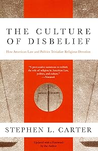 The Culture of Disbelief: How American Law and Politics Trivialize Religious Devotion by Stephen L. Carter