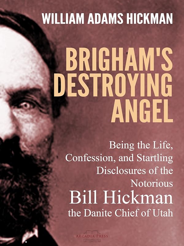 Brigham's Destroying Angel: Being the Life, Confession, and Startling Disclosures of the Notorious Bill Hickman, the Danite Chief of Utah by William Adams Hickman