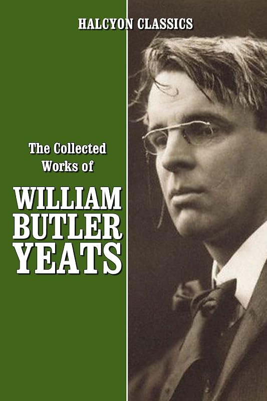 The Collected Works of William Butler Yeats (Unexpurgated Edition) (Halcyon Classics) by William Butler Yeats