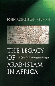 The Legacy of Arab-Islam in Africa: A Quest for Inter-religious Dialogue by John Alembillah Azumah