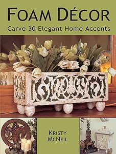 Foam Decor: Carve 30 Elegant Home Accents by Kristy McNeil