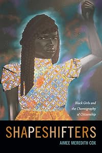 Shapeshifters: Black Girls and the Choreography of Citizenship by Aimee Meredith Cox