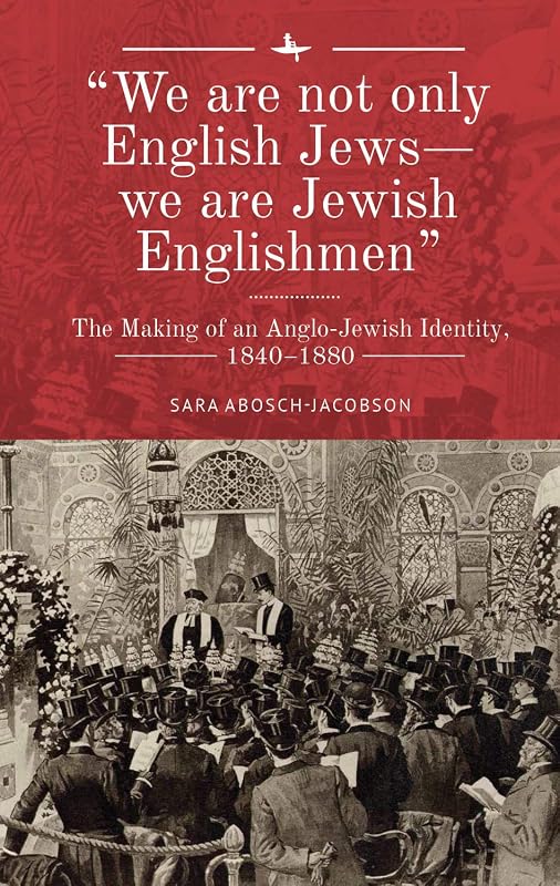 “We are not only English Jews―we are Jewish Englishmen”: The Making of an Anglo-Jewish Identity, 1840–1880 (The Lands and Ages of the Jewish People) by Sara Abosch-Jacobson