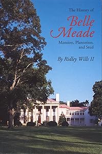 The History of Belle Meade: Mansion, Plantation, and Stud by Ridley W. Wills II