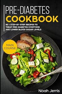 Pre-Diabetes Cookbook: MAIN COURSE – 80 + Step-by-step recipes to treat pre-diabetes symptoms and lower blood sugar levels (Proven Insulin Resistance recipes) by Noah Jerris