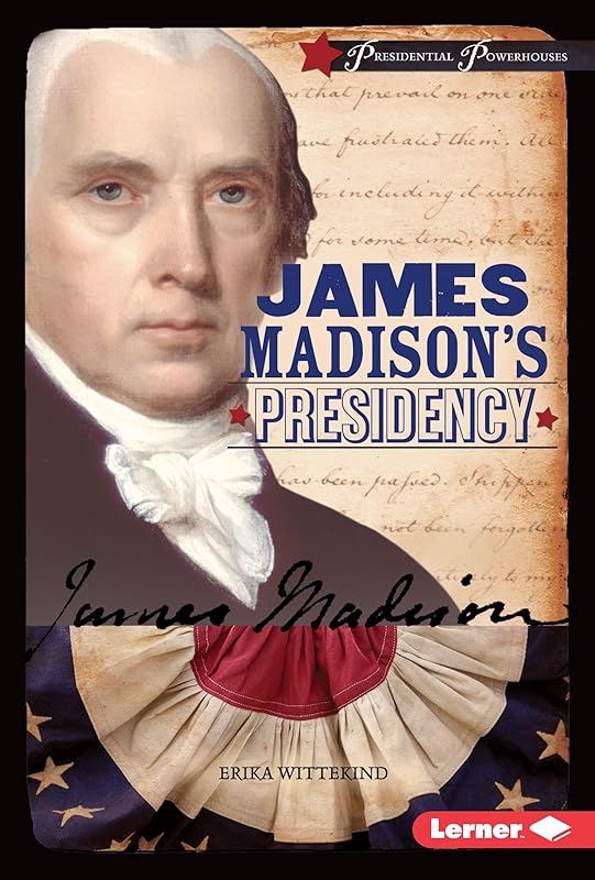 James Madison's Presidency (Presidential Powerhouses) by Erika Wittekind