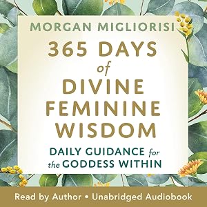 365 Days of Divine Feminine Wisdom: Daily Guidance for the Goddess Within by Morgan Migliorisi