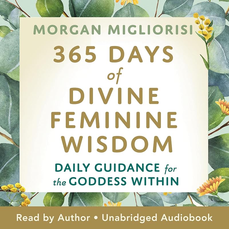 365 Days of Divine Feminine Wisdom: Daily Guidance for the Goddess Within by Morgan Migliorisi