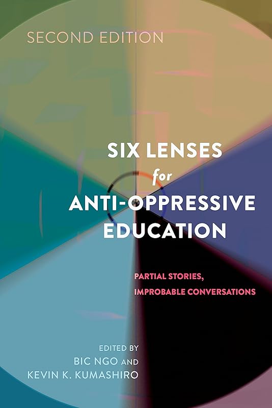 Six Lenses for Anti-Oppressive Education: Partial Stories, Improbable Conversations (Second Edition) (Counterpoints Book 468) by Kevin K. Kumashiro