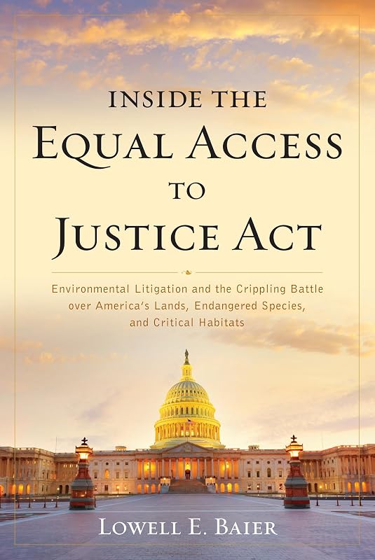 Inside the Equal Access to Justice Act: Environmental Litigation and the Crippling Battle over America's Lands, Endangered Species, and Critical Habitats by Lowell E. Baier