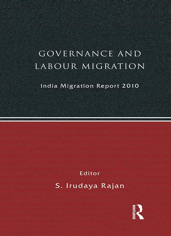 India Migration Report 2010: Governance and Labour Migration by S Irudaya Rajan