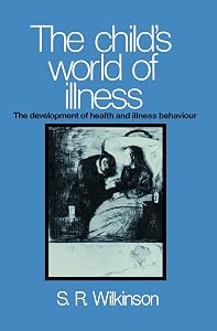 The Child's World of Illness: The Development of Health and Illness Behaviour by Simon R. Wilkinson