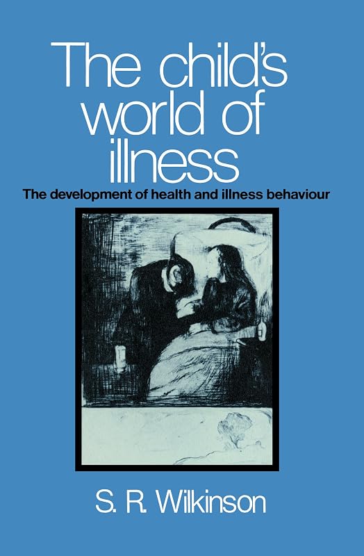 The Child's World of Illness: The Development of Health and Illness Behaviour by Simon R. Wilkinson