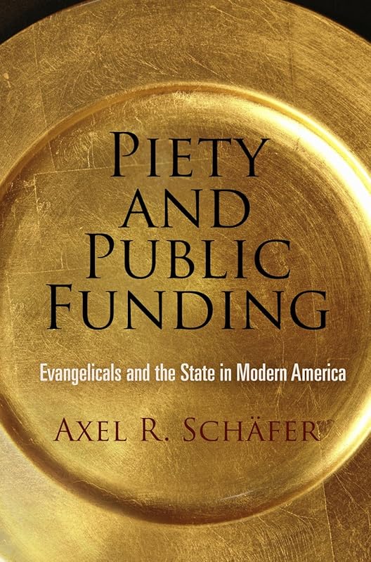 Piety and Public Funding: Evangelicals and the State in Modern America (Politics and Culture in Modern America) by Axel R. Schäfer